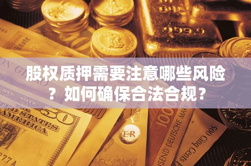 北京股权质押需要注意哪些风险？如何确保合法合规？