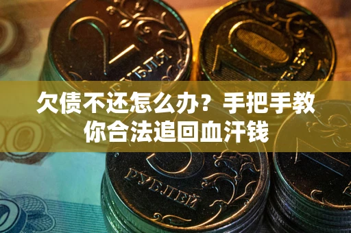 北京欠债不还怎么办?手把手教你合法追回血汗钱 北京欠债不还怎么办?手把手教你合法追回血汗钱
