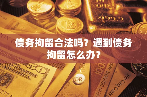 北京债务拘留合法吗？遇到债务拘留怎么办？