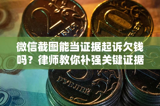 北京微信截图能当证据起诉欠钱吗？律师教你补强关键证据