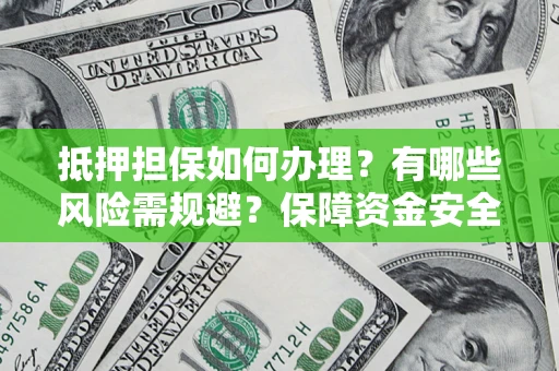 北京抵押担保如何办理？有哪些风险需规避？保障资金安全