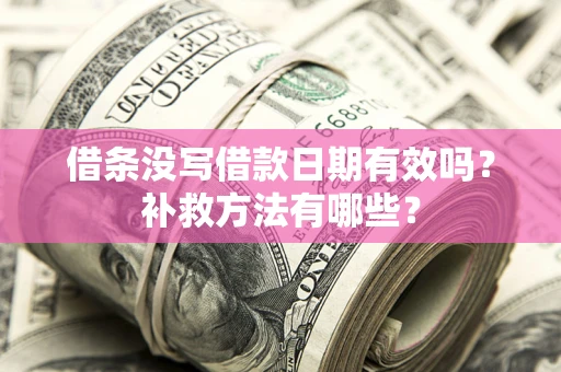 北京借条没写借款日期有效吗?补救方法有哪些? 北京借条没写借款日期有效吗?补救方法有哪些?
