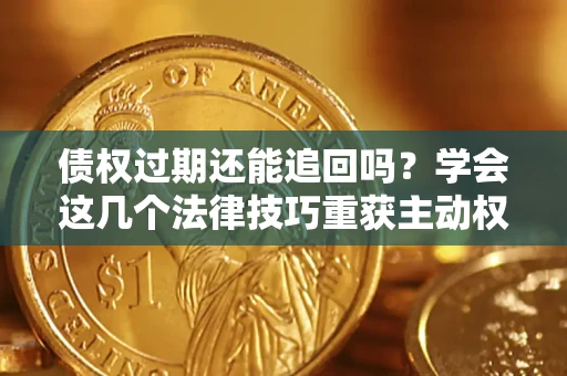 北京债权过期还能追回吗？学会这几个法律技巧重获主动权