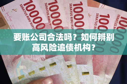 北京要账公司合法吗？如何辨别高风险追债机构？