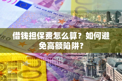 北京借钱担保费怎么算？如何避免高额陷阱？