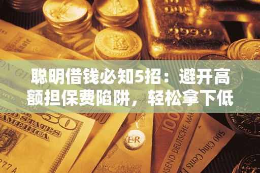 北京聪明借钱必知5招：避开高额担保费陷阱，轻松拿下低息贷款