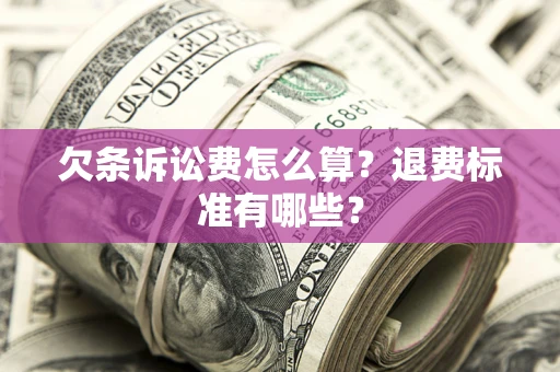 北京欠条诉讼费怎么算？退费标准有哪些？