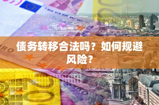 北京债务转移合法吗？如何规避风险？