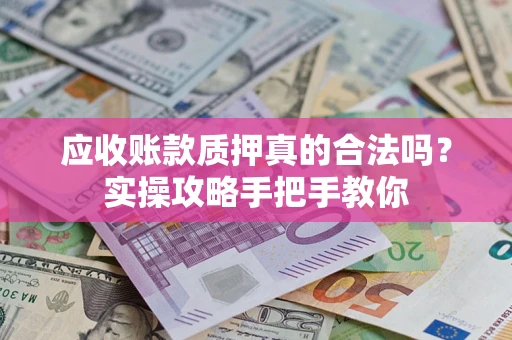 北京应收账款质押真的合法吗？实操攻略手把手教你