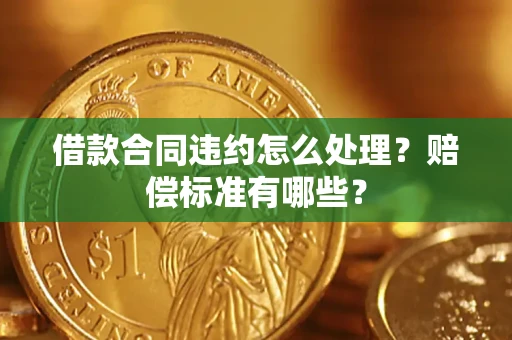 北京借款合同违约怎么处理？赔偿标准有哪些？