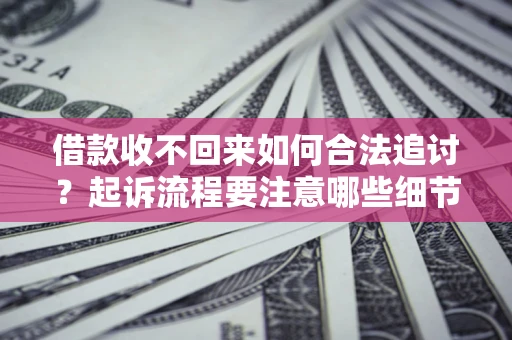 北京借款收不回来如何合法追讨？起诉流程要注意哪些细节？