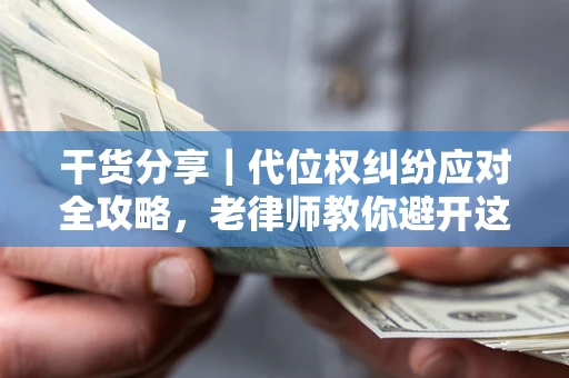 北京干货分享｜代位权纠纷应对全攻略，老律师教你避开这5大雷区