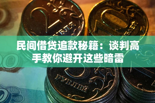 北京民间借贷追款秘籍：谈判高手教你避开这些暗雷