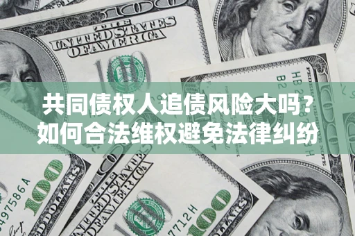 北京共同债权人追债风险大吗?如何合法维权避免法律纠纷? 北京共同债权人追债风险大吗?如何合法维权避免法律纠纷?