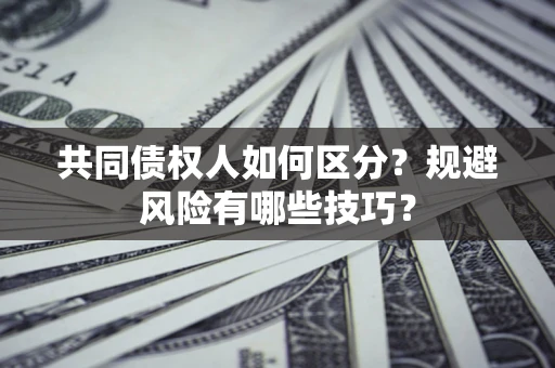 北京共同债权人如何区分？规避风险有哪些技巧？