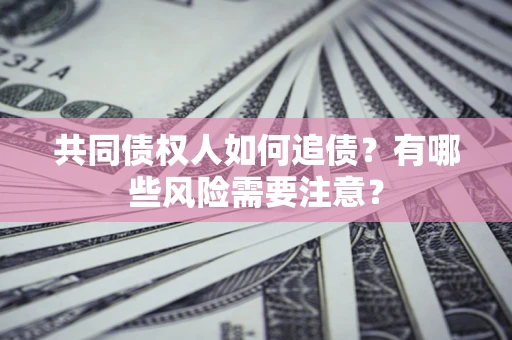 北京共同债权人如何追债？有哪些风险需要注意？