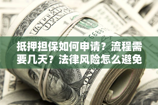 北京抵押担保如何申请？流程需要几天？法律风险怎么避免？避坑指南