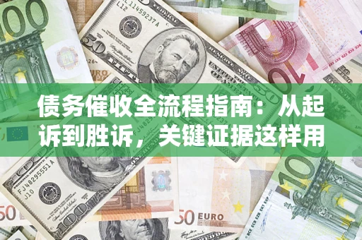 北京债务催收全流程指南：从起诉到胜诉，关键证据这样用