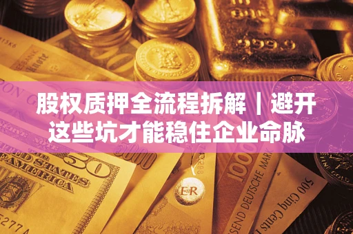 北京股权质押全流程拆解｜避开这些坑才能稳住企业命脉