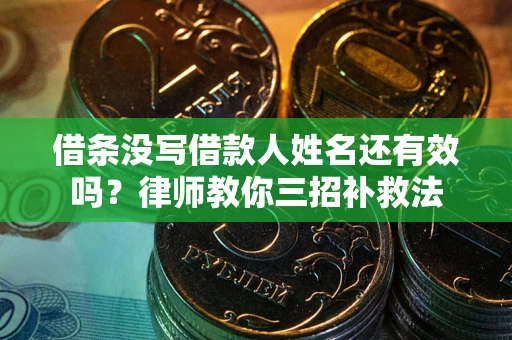 北京借条没写借款人姓名还有效吗？律师教你三招补救法