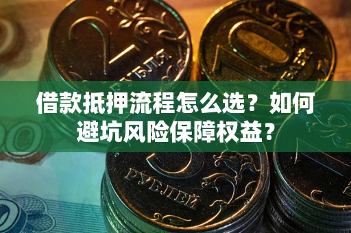 北京借款抵押流程怎么选？如何避坑风险保障权益？