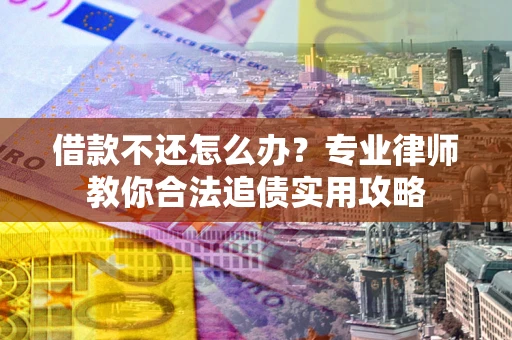 北京借款不还怎么办？专业律师教你合法追债实用攻略