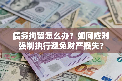 北京债务拘留怎么办？如何应对强制执行避免财产损失？