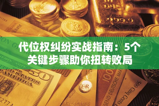北京代位权纠纷实战指南：5个关键步骤助你扭转败局