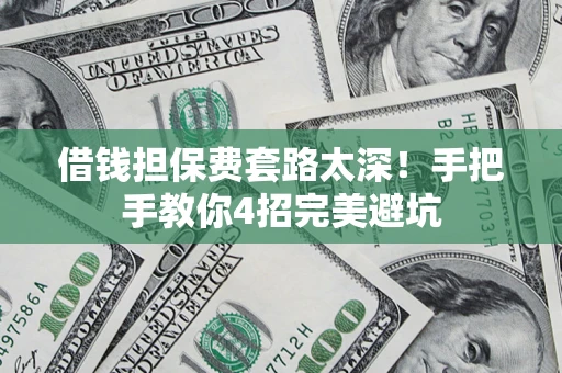 北京借钱担保费套路太深！手把手教你4招完美避坑