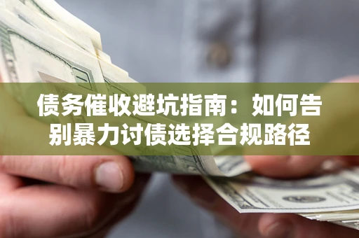 北京债务催收避坑指南：如何告别暴力讨债选择合规路径