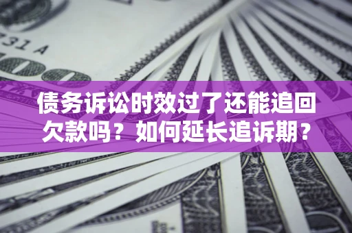 北京债务诉讼时效过了还能追回欠款吗？如何延长追诉期？