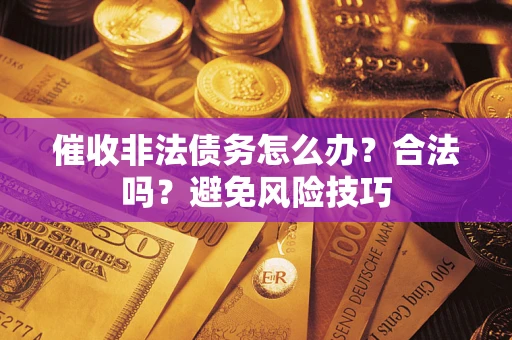北京催收非法债务怎么办？合法吗？避免风险技巧