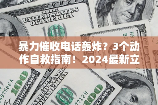 北京暴力催收电话轰炸？3个动作自救指南！2024最新立案标准全解析