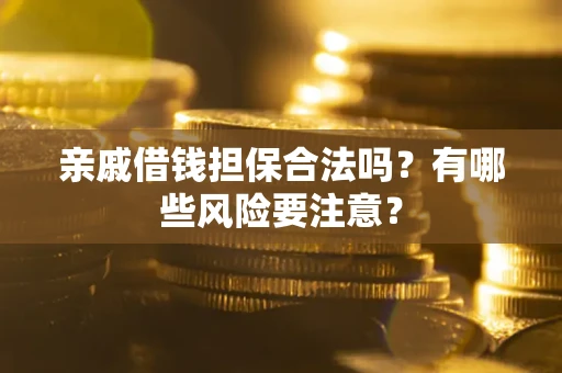 北京亲戚借钱担保合法吗？有哪些风险要注意？