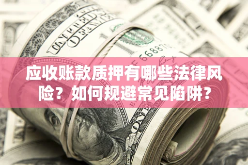 北京应收账款质押有哪些法律风险？如何规避常见陷阱？