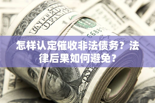 北京怎样认定催收非法债务？法律后果如何避免？