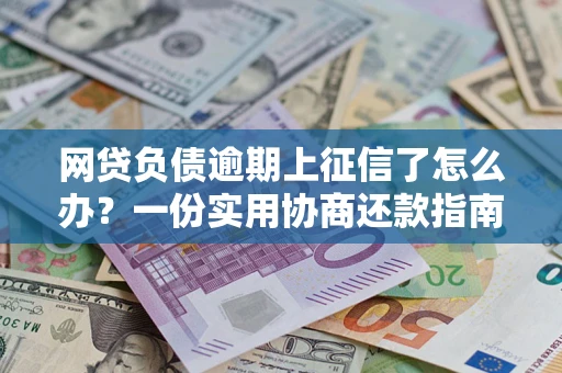 北京网贷负债逾期上征信了怎么办？一份实用协商还款指南请收好