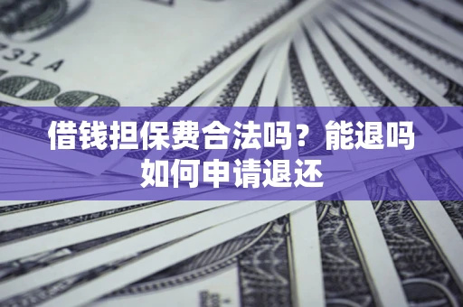 北京借钱担保费合法吗？能退吗如何申请退还