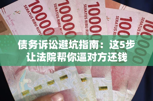 北京债务诉讼避坑指南：这5步让法院帮你逼对方还钱