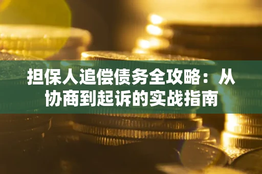北京担保人追偿债务全攻略:从协商到起诉的实战指南 北京担保人追偿债务全攻略:从协商到起诉的实战指南