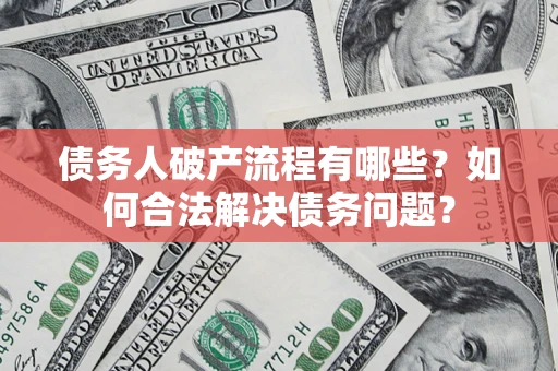 北京债务人破产流程有哪些？如何合法解决债务问题？