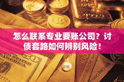 北京怎么联系专业要账公司？讨债套路如何辨别风险！