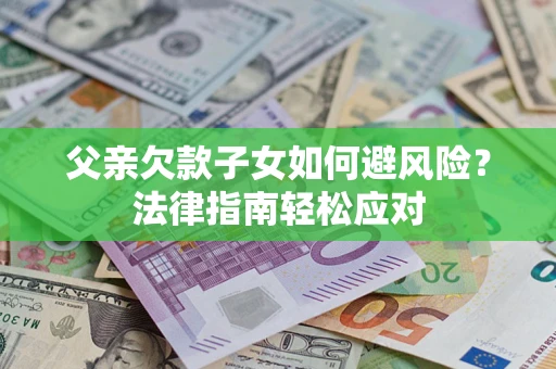 北京父亲欠款子女如何避风险？法律指南轻松应对