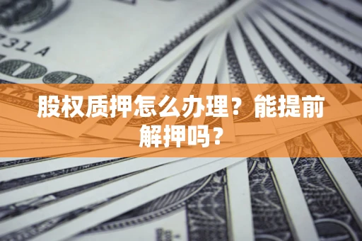 北京股权质押怎么办理？能提前解押吗？
