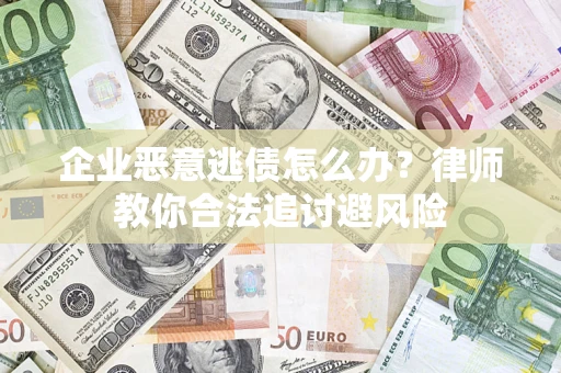 北京企业恶意逃债怎么办？律师教你合法追讨避风险