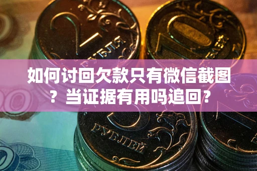 北京如何讨回欠款只有微信截图？当证据有用吗追回？