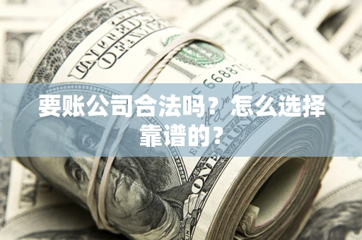北京要账公司合法吗？怎么选择靠谱的？