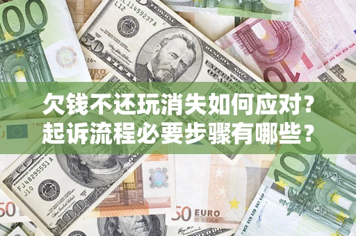 北京欠钱不还玩消失如何应对？起诉流程必要步骤有哪些？