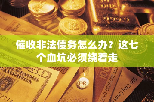 北京催收非法债务怎么办？这七个血坑必须绕着走