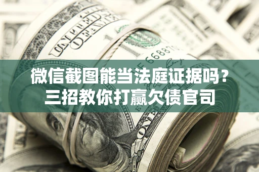北京微信截图能当法庭证据吗？三招教你打赢欠债官司